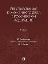 Регулирование таможенного дела в Российской Федерации: учебник
