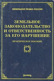 Земельное законодательство и отвестсвенность за его нарушение: практическое пособие