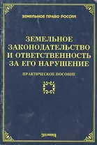 Земельное законодательство и отвестсвенность за его нарушение: практическое пособие