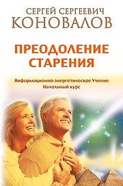 Преодоление старения. Информационно-энергетическое Учение. Начальный курс