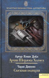 Архив Шерлока Холмса / А. К. Дойл. Сыскная полиция / Ч. Диккенс
