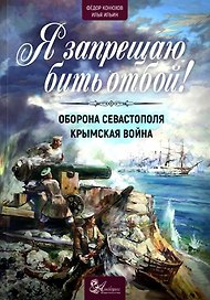 Я запрещаю бить отбой! Крымская война. Оборона Севастополя