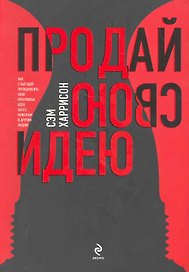 Продай свою идею! Как с выгодой преподносить свои креативные идеи боссу ,клиентам и другим людям