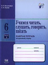 Учимся читать, слушать, говорить, писать: рабочая тетрадь по русскому языку. 6 класс. В 2 ч. Ч. 2: учеб. пособие для учащихся... / 4-е изд., испр.