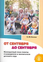 От сентября до сентября: Календарный план работы руководителя и воспитателя детского сада / (2 изд) (мягк) (Дошкольное воспитание и обучение Выпуск 262). Белая К. (Школьная пресса)