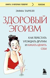 Здоровый эгоизм. Как перестать угождать другим и начать ценить себя