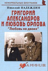 Григорий Александров и Любовь Орлова: "Любовь на двоих": (биогр. рассказы) / (мягк) (Неформальные биографии). Надеждин Н. (Майор)
