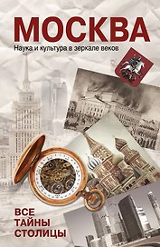 Москва. Наука и кульутра в зеркале веков. Все тайны столицы