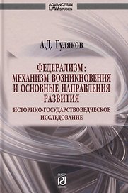 Федерализм. Механизм возникновения и основные направления развития. Историко-государственное исследование. Монография