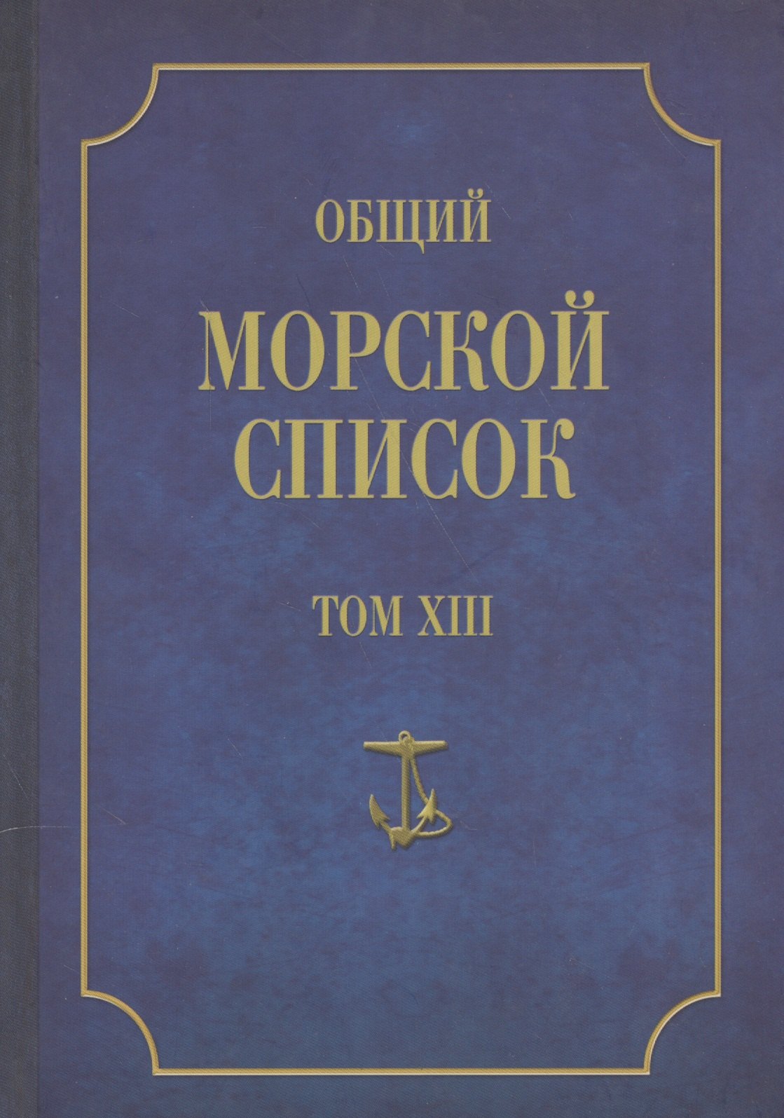 Общий морской список. От основания флота до 1917 г. Том XIII. Царствование императора Александра II. Часть XIII. А-Г
Общий морской список. От основания флота до 1917 г. Том XIII. Царствование императора Александра II. Часть XIII. А-Г