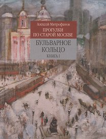 Прогулки по старой Москве Бульварное кольцо Кн. 1 (Митрофанов)