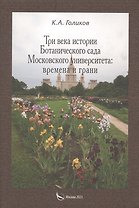 Три века истории Ботанического сада Московского университета: времена и грани