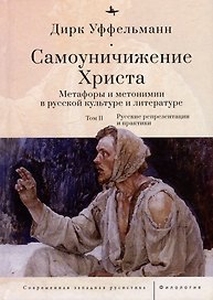 Самоуничижение Христа. Метафоры и метонимии в русской культуре и литературе. Том 2: Русские репрезентации и практики