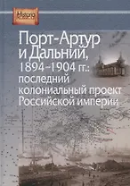 Порт-Артур и Дальний 1894-1904 гг. Последний колониальный проект… (HistoriaRussica) Лукоянов