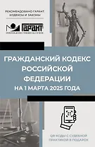 Гражданский кодекс Российской Федерации на 1 марта 2025 года. QR-коды с судебной практикой в подарок