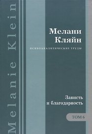 Психоаналитические труды Зависть и благодарность Т.6 (ПсихТрМелКляйн) Кляйн