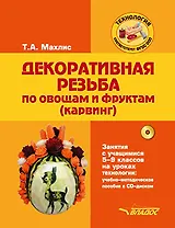 Декоративная резьба по овощам и фруктам (карвинг). Занятия с учащимися 5-9 классов на уроках технологии: учебно-методическое пособие (+CD)