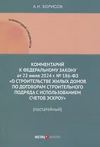 Комментарий к Федеральному закону от 22 июля 2024 г. № 186-ФЗ «О строительстве жилых домов по договорам строительного подряда с использованием счетов эскроу» (постатейный)