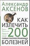 Как излечить 200 самых распространенных болезней