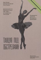 Танцуя под обстрелами. Дневники артистов Кировского театра 1941–1944 гг. из осажденного Ленинграда