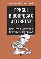 Грибы в вопросах и ответах. Все, что вы хотели спросить о грибах.-М.:Проспект,2019.