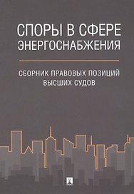 Споры в сфере энергоснабжения. Сборник правовых позиций высших судов.