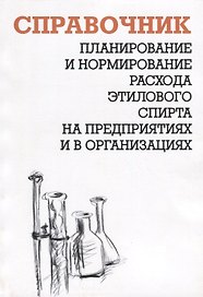 Планирование и нормирование расхода этилового спирта на предприятиях и в организациях. Справочник