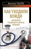 Как уходили вожди : Записки главного врача Кремля