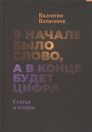 В начале было Слово, а в конце будет цифра. Статьи и очерки