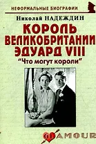 Король Великобритании Эдуарда VIII: "Что могут короли": (биогр. рассказы) / (мягк) (Неформальные биографии). Надеждин Н. (Майор)