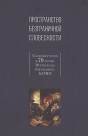 Пространство безграничной словесности. Сборник статей к 70-летию В.Е. Багно
