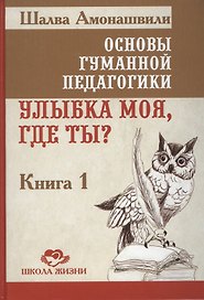 Основы гуманной педагогики. Улыбка моя, где ты? Книга 1