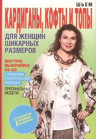 Шьем кардиганы кофты и топы для женщин шикарных размеров+Выкройки