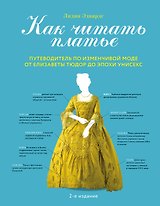 Как читать платье. Путеводитель по изменчивой моде от Елизаветы Тюдор до эпохи унисекс