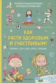 Как расти здоровым и счастливым! Полная энциклопедия полезных привычек
