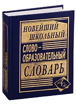Новейший школьный словообразовательный словарь.