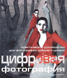 Цифровая фотография: Практическое руководство для фотографов среднего уровня