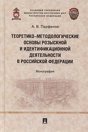 Теоретико-методологические основы розыскной и идентификационной деятельности в Российской Федерации. Монография