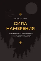 Сила намерения. Как перестать стоять на месте и начать достигать целей