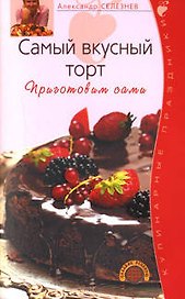 Самый вкусный торт Приготовим сами (мягк)(Кулинарные праздники). Селезнев А. (Эксмо)