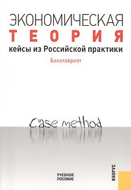 Экономическая теория. Кейсы из Российской практики. Бакалавриат: учебное пособие