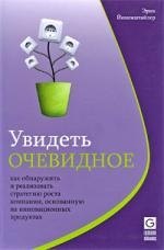 Увидеть очевидное. Как обнаружить и реализовать стратегию роста компании, основанную на инновационных продуктах
Увидеть очевидное. Как обнаружить и реализовать стратегию роста компании, основанную на инновационных продуктах
