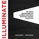 Illuminate: как говорить вдохновляющие речи и создавать эффективные презентации, способные изменить историю