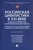 Российская цивилистика в XXI веке: гражданское и семейное право на современном этапе развития общества (посвящается 115-летию со дня рождения Владимира Александровича Рясенцева). Монография