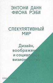 Спекулятивный мир: Дизайн, воображение и социальное визионерство