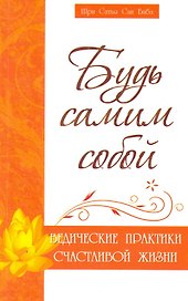Будь самим собой. Ведические практики счастливой жизни