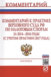 Комментарий к практике Верховного Суда РФ по налоговым спорам за 2014-2016 годы (с учетом практики 2017 года)