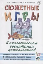 Сюжетные игры в экологическом воспитании дошкольников. Игровые обучающие ситуации с игрушками разного типа и литературными персонажами. Пособие для педагогов дошкольных учреждений