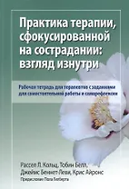 Практика терапии, сфокусированной на сострадании: взгляд изнутри. Рабочая тетрадь для терапевтов с заданиями для самостоятельной работы и саморефлексии