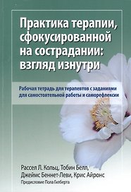 Практика терапии, сфокусированной на сострадании: взгляд изнутри. Рабочая тетрадь для терапевтов с заданиями для самостоятельной работы и саморефлексии